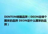 DENTON哪国品牌（DEON是哪个国家的品牌 DEON是什么国家的品牌）
