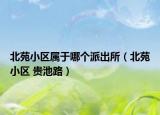 北苑小区属于哪个派出所（北苑小区 贵池路）