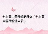 七夕节中国传统吃什么（七夕节 中国传统情人节）