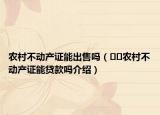 农村不动产证能出售吗（﻿﻿农村不动产证能贷款吗介绍）
