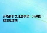 汗蒸有什么注意事项（汗蒸的一些注意事项）