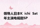 领导人日本K  ichi  Sat年主演电视剧SP