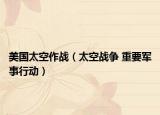 美国太空作战（太空战争 重要军事行动）