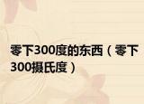 零下300度的东西（零下300摄氏度）
