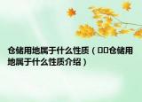 仓储用地属于什么性质（﻿﻿仓储用地属于什么性质介绍）