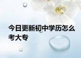 今日更新初中学历怎么考大专