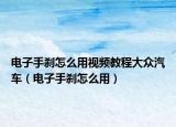 电子手刹怎么用视频教程大众汽车（电子手刹怎么用）