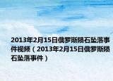 2013年2月15日俄罗斯陨石坠落事件视频（2013年2月15日俄罗斯陨石坠落事件）