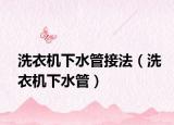 洗衣机下水管接法（洗衣机下水管）