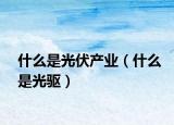 什么是光伏产业（什么是光驱）