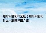 咖啡不能和什么吃（咖啡不能和什么一起吃详细介绍）