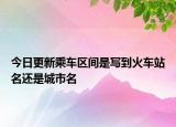 今日更新乘车区间是写到火车站名还是城市名