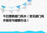 今日更新房门风水（常见房门风水禁忌与破解办法）