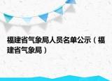 福建省气象局人员名单公示（福建省气象局）