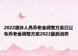 2022退休人员养老金调整方案已公布养老金调整方案2022最新消息