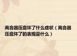 离合器压盘坏了什么症状（离合器压盘坏了的表现是什么）