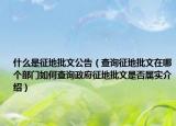什么是征地批文公告（查询征地批文在哪个部门如何查询政府征地批文是否属实介绍）