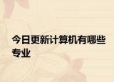 今日更新计算机有哪些专业