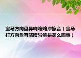 宝马方向盘异响咯咯摩擦音（宝马打方向盘有咯噔异响是怎么回事）