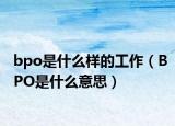 bpo是什么样的工作（BPO是什么意思）