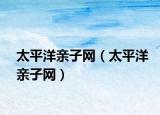 太平洋亲子网（太平洋亲子网）