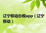 辽宁移动办税app（辽宁移动）
