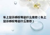 车上显示感叹号是什么意思（车上显示感叹号是什么意思）