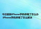 今日更新iPhone手机停用了怎么办 iPhone手机停用了怎么解决