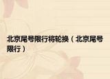北京尾号限行将轮换（北京尾号限行）