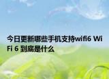 今日更新哪些手机支持wifi6 WiFi 6 到底是什么