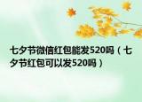 七夕节微信红包能发520吗（七夕节红包可以发520吗）