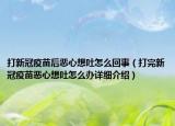 打新冠疫苗后恶心想吐怎么回事（打完新冠疫苗恶心想吐怎么办详细介绍）