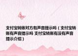 支付宝转账对方有声音提示吗（支付宝转账有声音提示吗 支付宝转账有没有声音提示介绍）