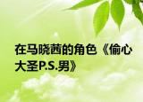 在马晓茜的角色《偷心大圣P.S.男》