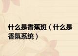 什么是香蕉斑（什么是香氛系统）