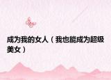 成为我的女人（我也能成为超级美女）