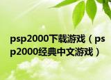 psp2000下载游戏（psp2000经典中文游戏）