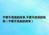 宁要不完美的改革,不要不改革的危机（宁要不完美的改革）