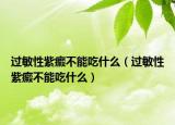 过敏性紫癜不能吃什么（过敏性紫癜不能吃什么）