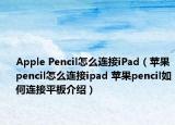 Apple Pencil怎么连接iPad（苹果pencil怎么连接ipad 苹果pencil如何连接平板介绍）