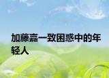 加藤嘉一致困惑中的年轻人