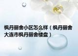 枫丹丽舍小区怎么样（枫丹丽舍 大连市枫丹丽舍楼盘）