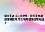 拼多多备注在哪里写（拼多多商品备注哪里写 怎么填写备注信息介绍）