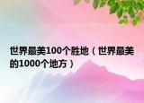 世界最美100个胜地（世界最美的1000个地方）