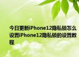 今日更新iPhone12隐私锁怎么设置iPhone12隐私锁的设置教程