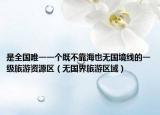 是全国唯一一个既不靠海也无国境线的一级旅游资源区（无国界旅游区域）