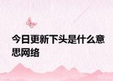 今日更新下头是什么意思网络