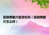 氨咖黄敏片能常吃吗（氨咖黄敏片怎么样）