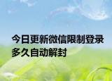 今日更新微信限制登录多久自动解封