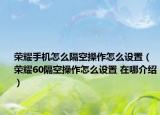 荣耀手机怎么隔空操作怎么设置（荣耀60隔空操作怎么设置 在哪介绍）